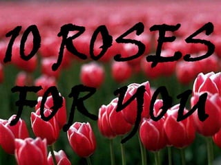 10 ROSES
FOR YOU
 