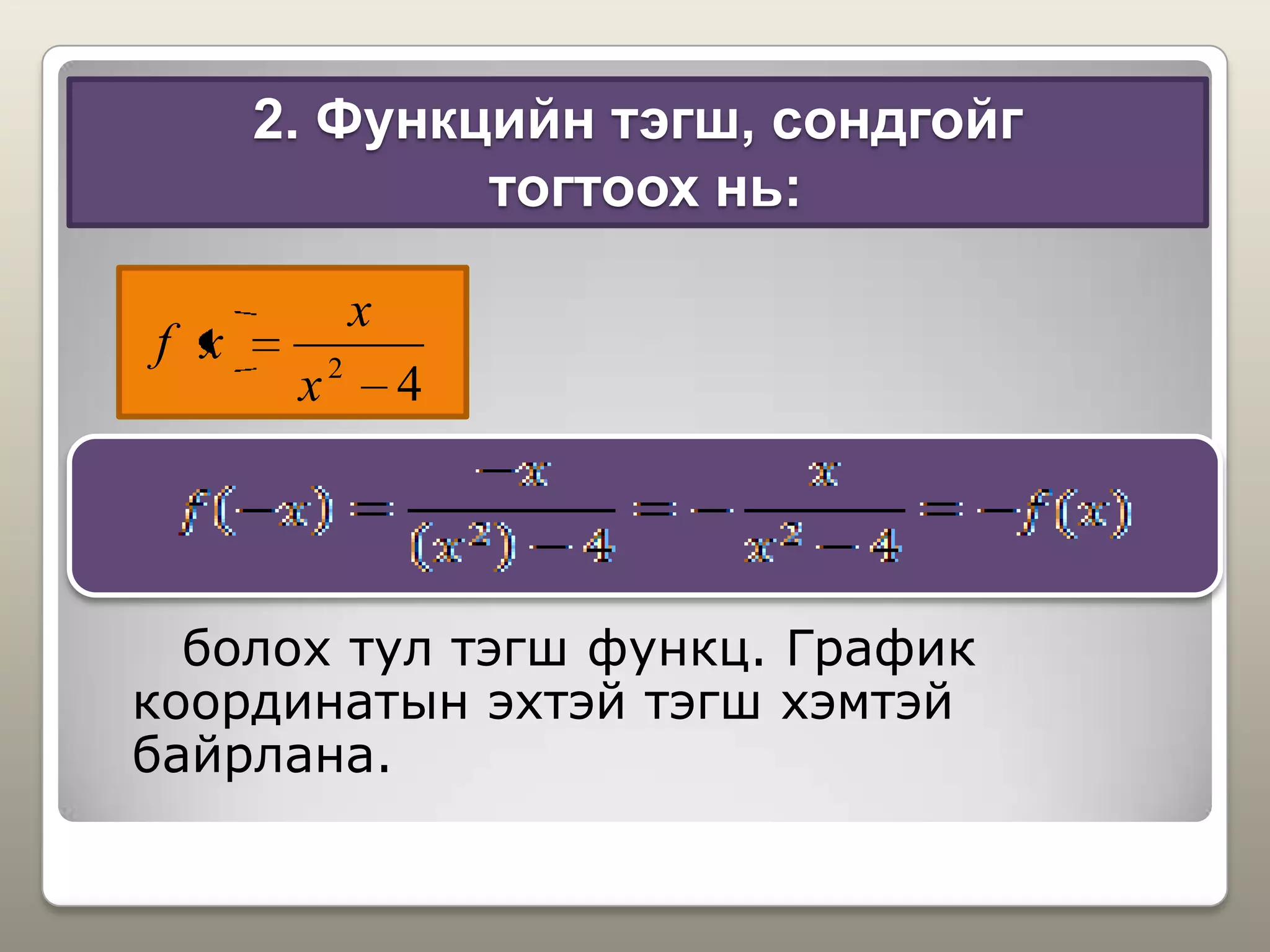2. Функцийн тэгш, сондгойг
тогтоох нь:
болох тул тэгш функц. График
координатын эхтэй тэгш хэмтэй
байрлана.
42
x
x
xf
 