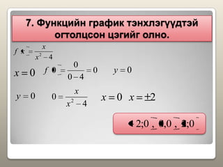 7. Функцийн график тэнхлэгүүдтэй
огтолцсон цэгийг олно.
0;2,0,0,0;2
0y
0y0x
42
x
x
xf
0
40
0
0f
4
0 2
x
x
0x 2x
 