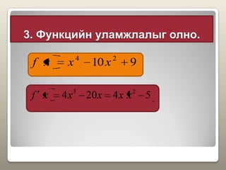 3. Функцийн уламжлалыг олно.
54204 23
xxxxxf
910 24
xxxf
 