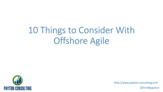 10 Things to Consider With
Offshore Agile
@tirrellpayton
http://www.payton-consulting.com
 