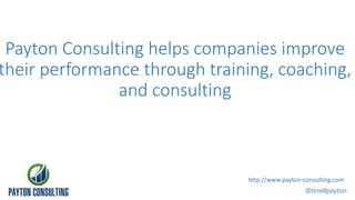 Payton Consulting helps companies improve
their performance through training, coaching,
and consulting
@tirrellpayton
http://www.payton-consulting.com
 