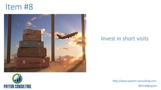 Invest in short visits
@tirrellpayton
http://www.payton-consulting.com
Item #8
 