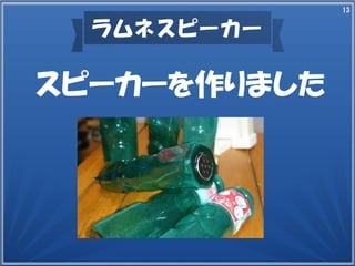 13
ラムネスピーカー
スピーカーを作りました
 