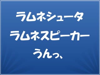 14
ラムネシュータ
ラムネスピーカー
うんっ、
 
