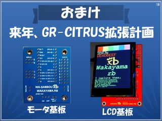 18
おまけ
来年、GR-CITRUS拡張計画
モータ基板 LCD基板
 