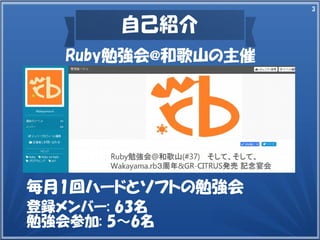 3
自己紹介
登録メンバー: 63名
勉強会参加: 5～6名
毎月1回ハードとソフトの勉強会
Ruby勉強会@和歌山の主催
 