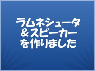 8
ラムネシュータ
＆スピーカー
を作りました
 