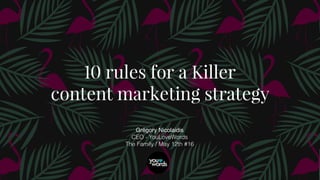Grégory Nicolaidis
CEO - YouLoveWords
The Family / May 12th #16
10 rules for a Killer  
content marketing strategy
 