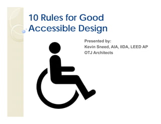 10 Rules for Good
Accessible Design
            Presented by:
            Kevin Sneed, AIA, IIDA, LEED AP
            OTJ Architects
 