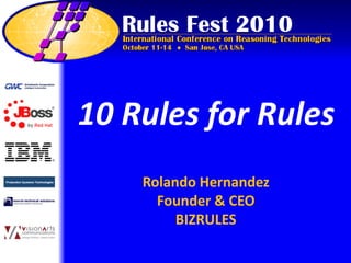 10 Rules for Rules
    Rolando Hernandez
      Founder & CEO
         BIZRULES
 