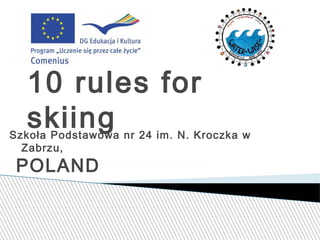10 rules for skiing
Szkoła Podstawowa nr 24 im. N. Kroczka w Zabrzu,

POLAND

 