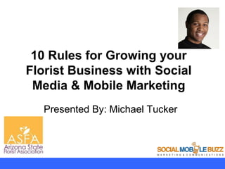 10 Rules for Growing your
Florist Business with Social
 Media & Mobile Marketing
   Presented By: Michael Tucker
 