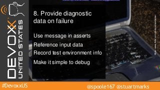 #DevoxxUS @spoole167 @stuartmarks
8. Provide diagnostic
data on failure
Use message in asserts
Make it simple to debug
Reference input data
Record test environment info
https://www.flickr.com/photos/davidbaker/
 