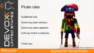 #DevoxxUS @spoole167 @stuartmarks
Pirate rules
Guidelines only
Some may seen obvious.
Some may seem pedantic
Until you inherit a testsuite…
Thank you.
https://www.flickr.com/photos/gapic/
 