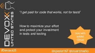 #DevoxxUS @spoole167 @stuartmarks
“I get paid for code that works, not for tests”
How to maximize your effort
and protect your investment
in tests and testing now with
added
Cloud
 