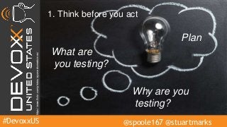 #DevoxxUS @spoole167 @stuartmarks
1. Think before you act
What are
you testing?
Why are you
testing?
Planhttps://www.flickr.com/photos/ayurvedicmedicines/
 