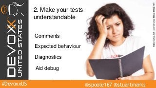 #DevoxxUS @spoole167 @stuartmarks
2. Make your tests
understandable
Comments
Expected behaviour
Aid debug
Diagnostics
https://www.flickr.com/photos/83633410@N07/
 