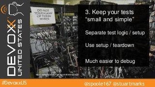 #DevoxxUS @spoole167 @stuartmarks
3. Keep your tests
“small and simple”
Separate test logic / setup
Much easier to debug
Use setup / teardown
https://www.flickr.com/photos/9266144@N02/
 