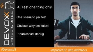 #DevoxxUS @spoole167 @stuartmarks
4. Test one thing only
One scenario per test
Enables fast debug
Obvious why test failed
https://www.flickr.com/photos/ryantron/
 