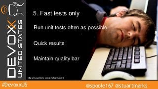 #DevoxxUS @spoole167 @stuartmarks
5. Fast tests only
Run unit tests often as possible
Maintain quality bar
Quick results
https://www.flickr.com/photos/mcleod/
 