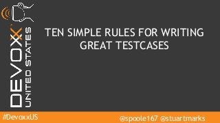#DevoxxUS @spoole167 @stuartmarks
TEN SIMPLE RULES FOR WRITING
GREAT TESTCASES
 