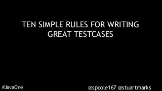#JavaOne @spoole167 @stuartmarks
TEN SIMPLE RULES FOR WRITING
GREAT TESTCASES
 