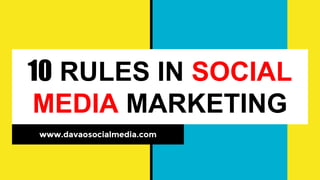 10 RULES IN SOCIAL
MEDIA MARKETING
www.davaosocialmedia.com
 