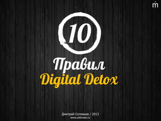 10
Правил

Digital Detox
Дмитрий Соловьев / 2013
www.soloveev.ru

 