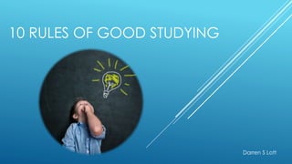10 RULES OF GOOD STUDYING
Darren S Lott
 