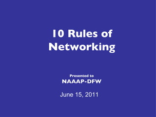 10 Rules of Networking Presented to NAAAP-DFW June 15, 2011 