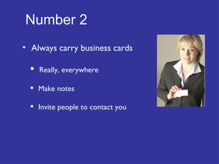Number 2   Always carry business cards Really, everywhere Make notes Invite people to contact you 