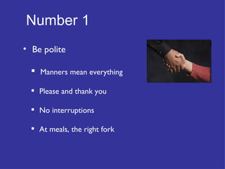 Number 1   Be polite Manners mean everything Please and thank you No interruptions At meals, the right fork 