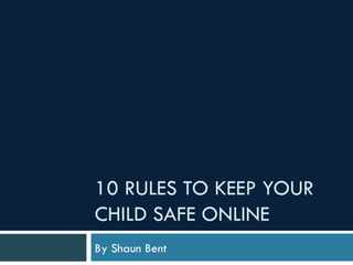 10 RULES TO KEEP YOUR CHILD SAFE ONLINE By Shaun Bent 