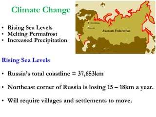 Climate Change Rising Sea Levels Melting Permafrost Increased Precipitation Rising Sea Levels Russia’s total coastline = 37,653km Northeast corner of Russia is losing 15 – 18km a year. Will require villages and settlements to move. 