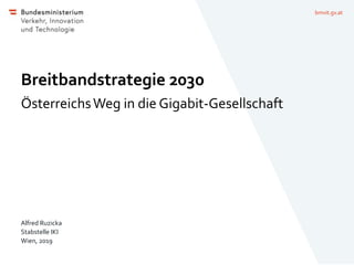 bmvit.gv.at
Breitbandstrategie 2030
ÖsterreichsWeg in die Gigabit-Gesellschaft
Alfred Ruzicka
Stabstelle IKI
Wien, 2019
 