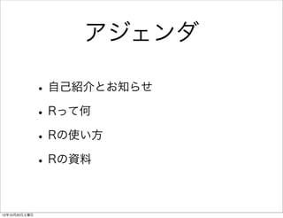 アジェンダ

               • 自己紹介とお知らせ
               • Rって何
               • Rの使い方
               • Rの資料

12年10月20日土曜日
 