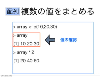 配列 複数の値をまとめる

               > array <- c(10,20,30)

               > array
                                        値の確認
               [1] 10 20 30

               > array * 2

               [1] 20 40 60


12年10月20日土曜日
 