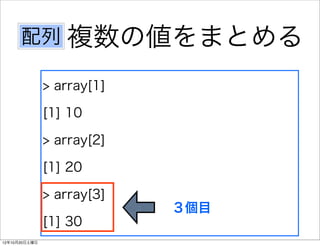 配列 複数の値をまとめる

               > array[1]

               [1] 10

               > array[2]

               [1] 20

               > array[3]
                            ３個目
               [1] 30
12年10月20日土曜日
 