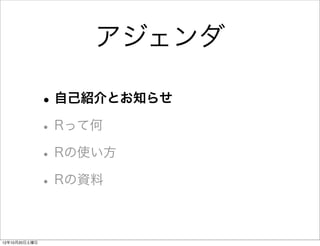 アジェンダ

               • 自己紹介とお知らせ
               • Rって何
               • Rの使い方
               • Rの資料

12年10月20日土曜日
 