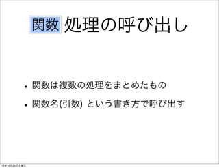 関数   処理の呼び出し


          • 関数は複数の処理をまとめたもの
          • 関数名(引数) という書き方で呼び出す


12年10月20日土曜日
 