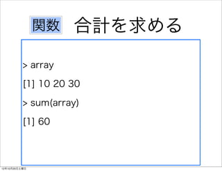 関数   合計を求める
          > array

          [1] 10 20 30

          > sum(array)

          [1] 60



12年10月20日土曜日
 
