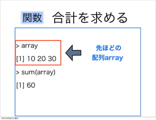 関数   合計を求める
          > array         先ほどの
          [1] 10 20 30   配列array

          > sum(array)

          [1] 60



12年10月20日土曜日
 