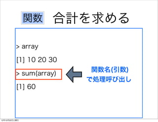 関数   合計を求める
          > array

          [1] 10 20 30
                          関数名(引数)
          > sum(array)
                         で処理呼び出し
          [1] 60



12年10月20日土曜日
 