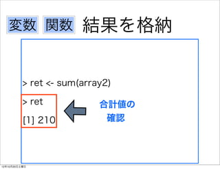 変数 関数               結果を格納


          > ret <- sum(array2)

          > ret            合計値の
          [1] 210           確認




12年10月20日土曜日
 