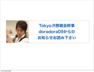 Tokyo.R懇親会幹事
               doradora09からの
               お知らせお読み下さい




12年10月20日土曜日
 