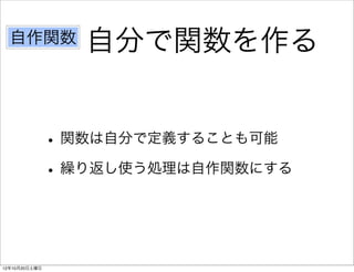 自作関数            自分で関数を作る


               • 関数は自分で定義することも可能
               • 繰り返し使う処理は自作関数にする


12年10月20日土曜日
 