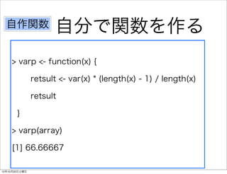 自作関数               自分で関数を作る
    > varp <- function(x) {

               retsult <- var(x) * (length(x) - 1) / length(x)

               retsult

       }

    > varp(array)

    [1] 66.66667

12年10月20日土曜日
 