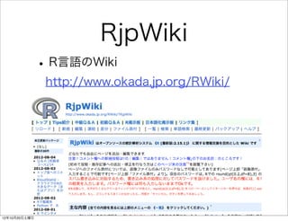 RjpWiki
               • R言語のWiki
                http://www.okada.jp.org/RWiki/




12年10月20日土曜日
 