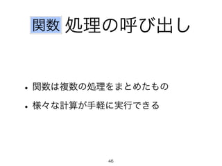 関数処理の呼び出し 
• 関数は複数の処理をまとめたもの 
• 様々な計算が手軽に実行できる 
46 
 